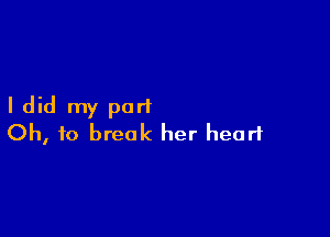I did my purl

Oh, to break her heart