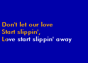 Don't let our love

Start slippin',
Love start slippin' away