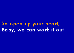 50 open up your heart,

Ba by, we can work if ouf