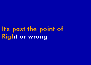 Ifs past the point of

Rig hi or wrong