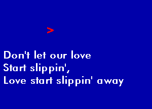 Don't let our love
Start slippin',
Love start slippin' away