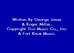 Written By George Jones
8g Roger Miller.

Copyright Trio Music Co., Inc-
8c For! Knox Music.