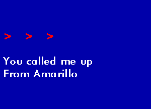 You called me Up
From Ama rillo