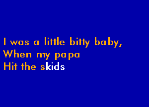 I was 0 liiile biHy baby,

When my pa pa
Hit the skids