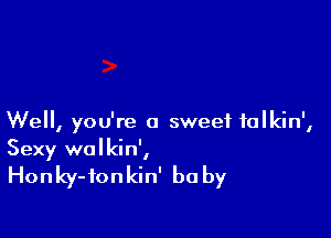 Well, you're a sweet falkin',
Sexy wolkin',

Honky-tonkin' be by