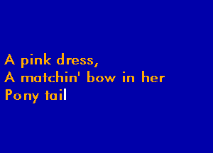 A pink dress,

A maichin' bow in her
Pony foil