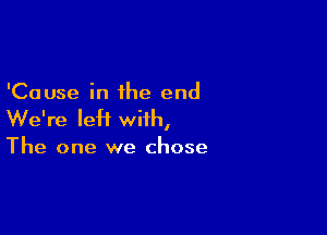 'Cause in the end

We're IeH with,

The one we chose