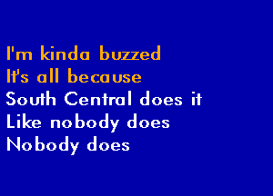 I'm kinda buzzed
Ifs all because

South Central does it

Like nobody does
Nobody does