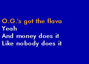 O.G.'s got 1he Hovo
Yeah

And money does it
Like nobody does it