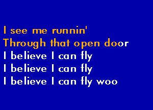 I see me runnin'

Through that open door

I believe I can fly
I believe I can fly
I believe I can fly woo