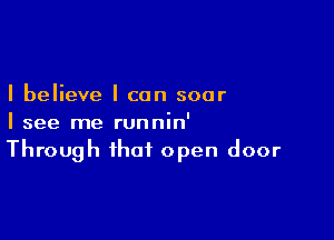 I believe I can soar

I see me runnin'

Through that open door