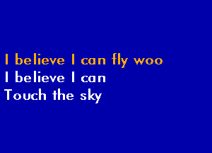 I believe I can fIy woo

I believe I can

Touch the sky
