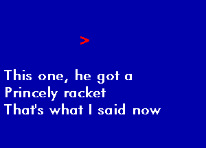 This one, he got a
Princely racket
Thafs what I said now