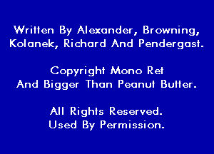 Written By Alexander, Browning,
Kolanek, Richard And Pendergasi.

Copyright Mono Re!
And Bigger Than Peanut Butter.

All Rights Reserved.
Used By Permission.