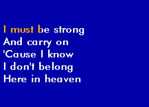 I must be strong
And carry on

'Cause I know
I don't belong
Here in heaven