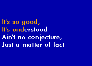 Ifs so good,
Ifs understood

Ain't no conjecture,
Just a maffer of fad