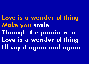 Love is a wonderful 1hing
Make you smile

Through 1he pourin' rain
Love is a wonderful 1hing
I'll say it again and again