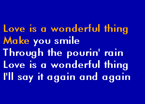 Love is a wonderful 1hing
Make you smile

Through 1he pourin' rain
Love is a wonderful 1hing
I'll say it again and again