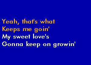 Yeah, ihai's what
Keeps me goin'

My sweet love's
Gonna keep on growin'