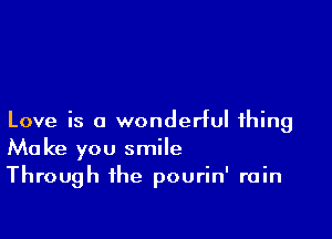 Love is a wonderful thing
Make you smile
Through the pourin' rain