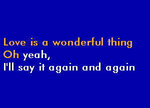 Love is a wonderful thing

Oh yeah,

I'll say it again and again