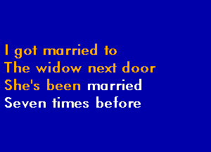 I got married 10
The widow next door

She's been married
Seven times before