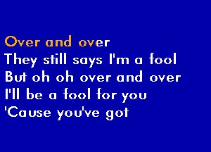 Over and over
They still says I'm a fool

But oh oh over and over
I'll be a fool for you
'Cause you've got