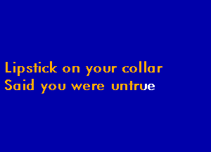 Lipstick on your collar

Said you were untrue