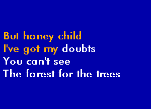 But honey child
I've got my doubts

You can't see
The f0 rest for the trees