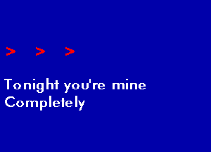 To nig hi you're mine
Completely