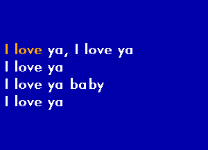 I love ya, I Iove yo
I love ya

I love ya be by
I love ya