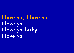 I love ya, I Iove yo
I love ya

I love ya be by
I love ya