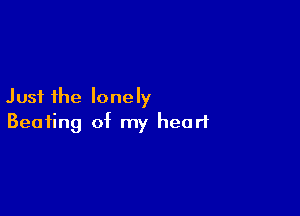 Just the lonely

Beating of my heart