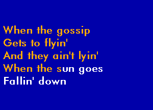 When the gossip
Gets to tlyin'

And they ain't Iyin'
When the sun goes
Fallin' down