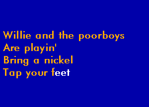 Willie and 1he poorboys
Are pluyin'

Bring a nickel
Tap your feet