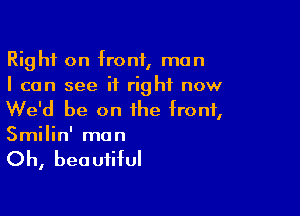 Right on front, man
I can see it right now

We'd be on the front,
Smilin' man

Oh, beautiful