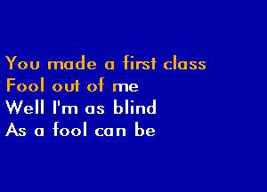 You made a first class
Fool out of me

Well I'm as blind

As a fool can be