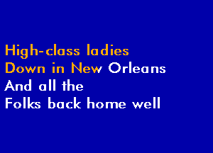 High-class ladies
Down in New Orleans

And 0 the
Folks back home well