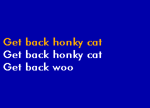Get back honky cot

Get back honky cat
Get back woo