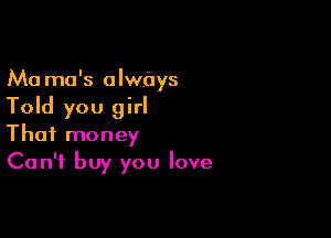 Ma mo's alwbys
Told you girl

That money
Can't buy you love