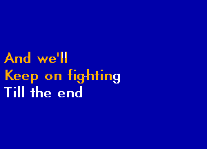 And we'll

Keep on fighting
Till the end