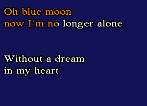 011 blue moon
now I'm no longer alone

XVithout a dream
in my heart