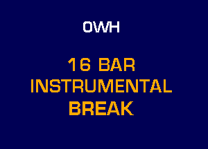 OWH

16 BAR

INSTRUMENTAL
BREAK