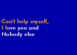 Ca n'i help myself,

I love you and

Nobody else