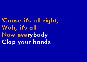 'Cause it's 0 right,
Woh, ifs all

Now everybody
Clap your hands