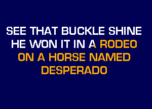 SEE THAT BUCKLE SHINE
HE WON IT IN A RODEO
ON A HORSE NAMED
DESPERADO