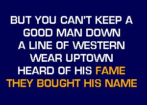 BUT YOU CAN'T KEEP A
GOOD MAN DOWN
A LINE OF WESTERN
WEAR UPTOWN
HEARD OF HIS FAME
THEY BOUGHT HIS NAME