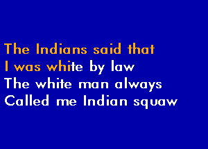 The Indians said that

I was white by law

The white man always
Called me Indian squow