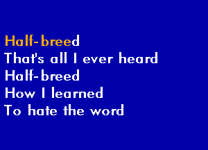 HaIf-breed
Thafs all I ever heard
HoH-breed

How I learned
To hate the word