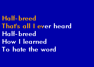 HaIf-breed
Thafs all I ever heard
HoH-breed

How I learned
To hate the word